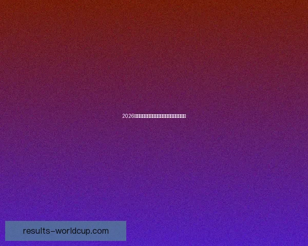 2026世界杯最新赛果实时更新与精彩比赛回顾分析