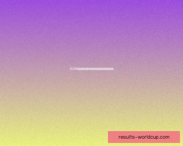 2026年世界杯冠军热门预测：哪些球队具备夺冠实力与潜力